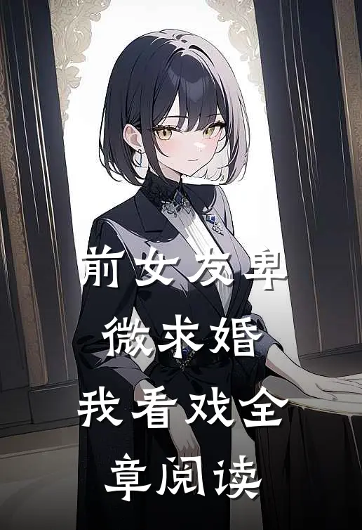 前女友卑微求婚,我看戏全章阅读
