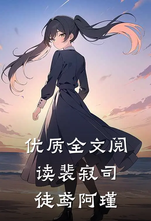 优质全文阅读裴寂司徒鸢阿瑾
