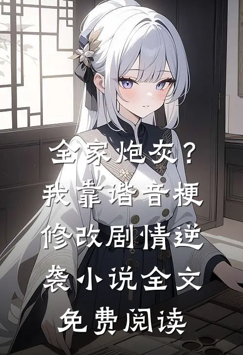全家炮灰？我靠谐音梗修改剧情逆袭小说全文免费阅读