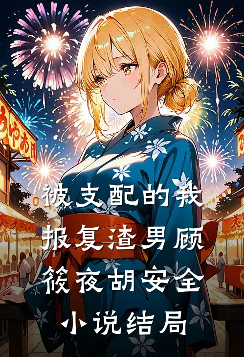 被支配的我，报复渣男顾筱夜胡安全小说结局