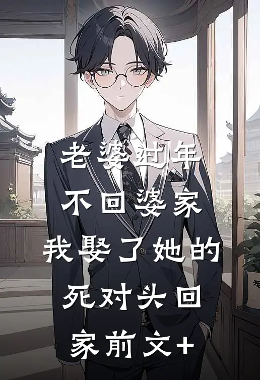 老婆过年不回婆家，我娶了她的死对头回家前文+