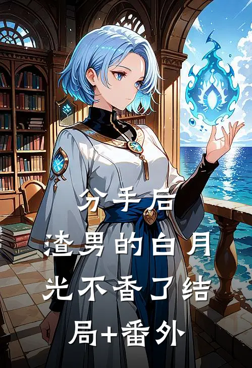 分手后，渣男的白月光不香了结局+番外