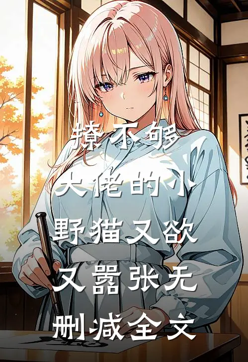 撩不够，大佬的小野猫又欲又嚣张无删减全文