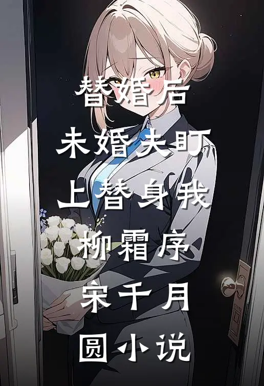 替婚后，未婚夫盯上替身我柳霜序宋千月圆小说