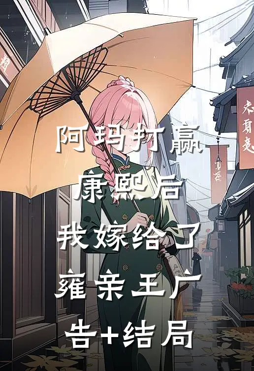 阿玛打赢康熙后，我嫁给了雍亲王广告+结局
