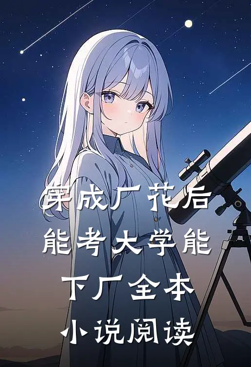穿成厂花后，能考大学能下厂全本小说阅读