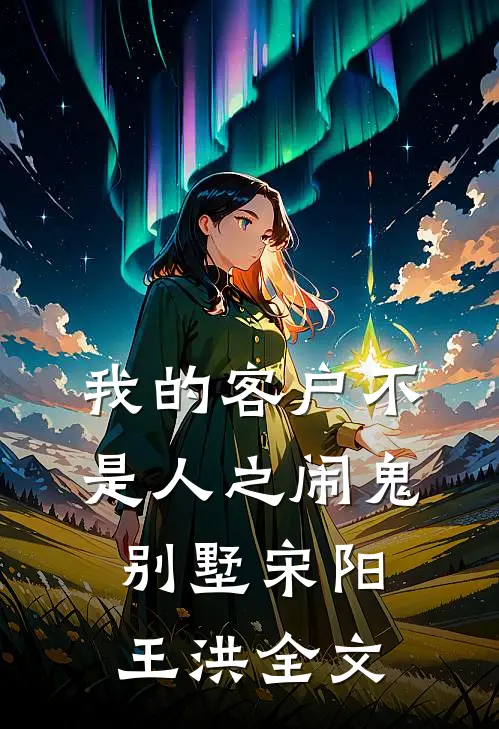 我的客户不是人之闹鬼别墅宋阳王洪全文