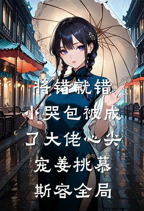 将错就错：小哭包被成了大佬心尖宠姜桃慕斯容全局