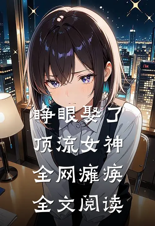 睁眼娶了顶流女神，全网瘫痪全文阅读