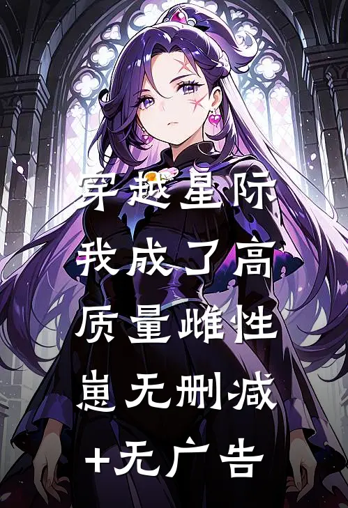 穿越星际，我成了高质量雌性崽无删减+无广告