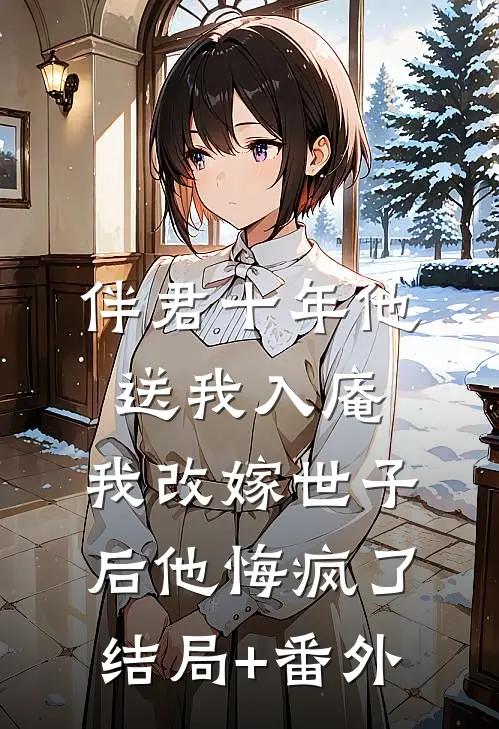 伴君十年他送我入庵，我改嫁世子后他悔疯了结局+番外