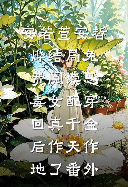 安若萱安哲烨结局免费阅读恶毒女配穿回真千金后作天作地了番外
