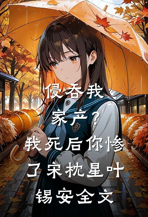 侵吞我家产？我死后你惨了宋枕星叶锡安全文