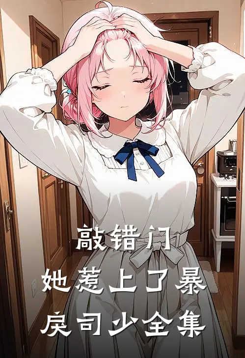 敲错门，她惹上了暴戾司少全集