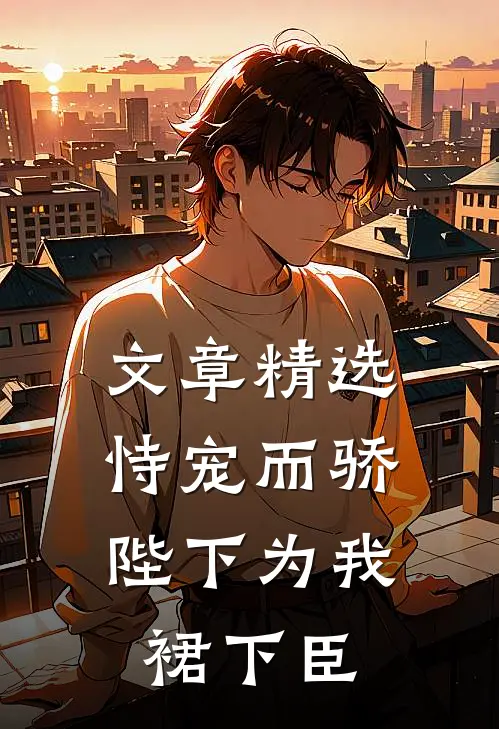 文章精选恃宠而骄，陛下为我裙下臣
