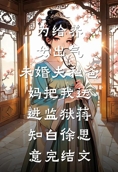 为给养女出气，未婚夫和爸妈把我送进监狱蒋知白徐思意完结文