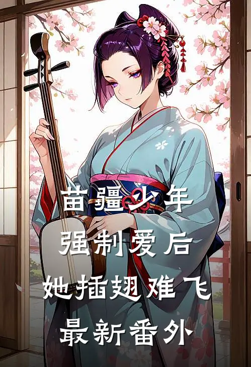 苗疆少年强制爱后，她插翅难飞最新番外