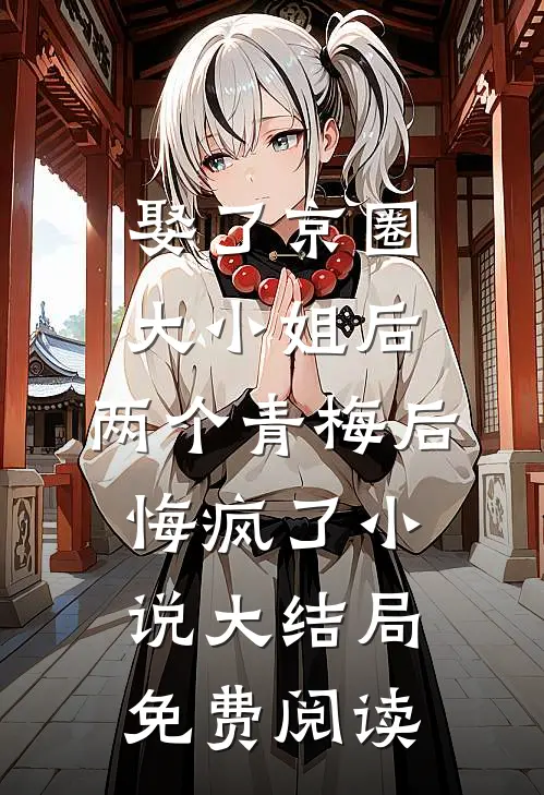 娶了京圈大小姐后，两个青梅后悔疯了小说大结局免费阅读