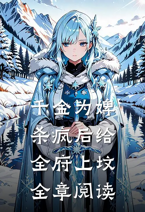 千金为婢，杀疯后给全府上坟全章阅读