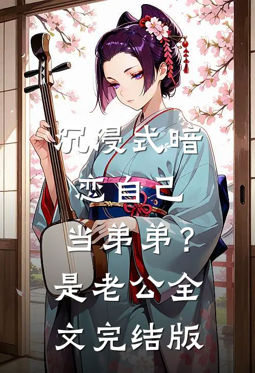 沉浸式暗恋自己，当弟弟？是老公全文完结版