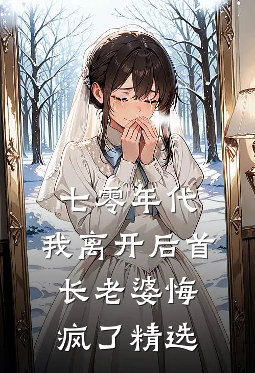 七零年代，我离开后首长老婆悔疯了精选