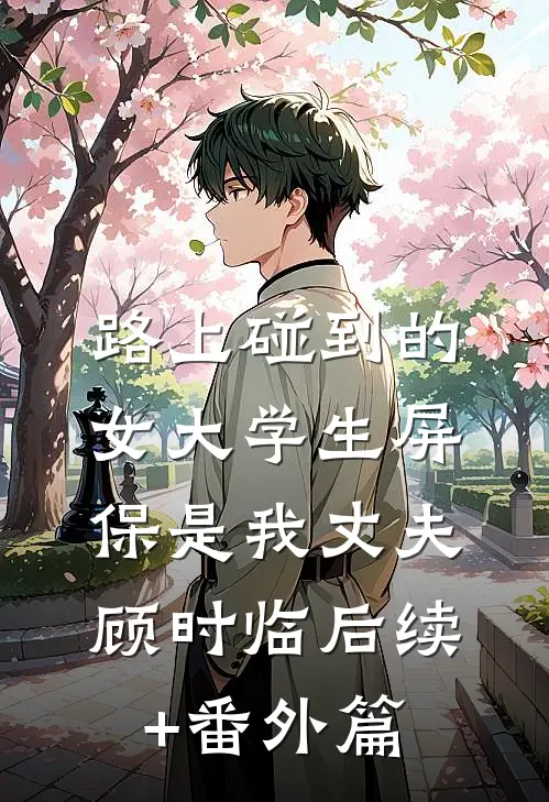 路上碰到的女大学生屏保是我丈夫顾时临后续+番外篇