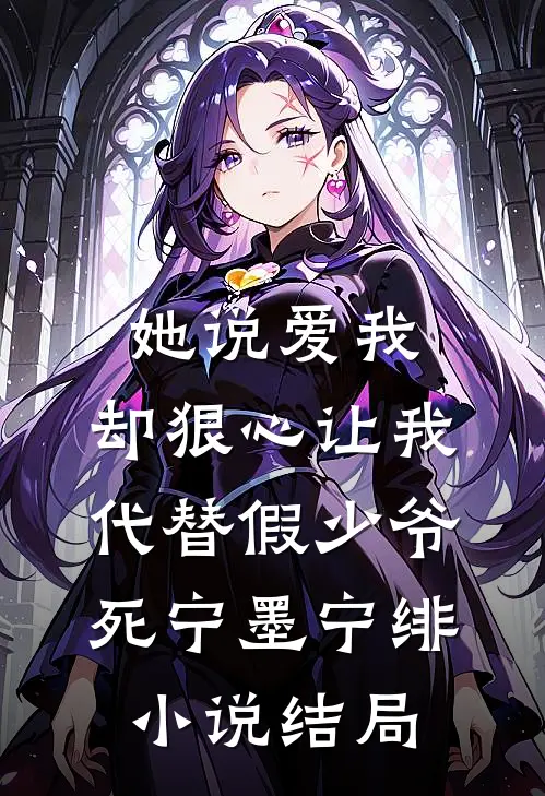 她说爱我，却狠心让我代替假少爷死宁墨宁绯小说结局