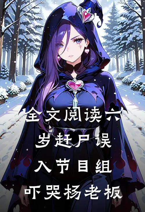 全文阅读六岁赶尸误入节目组，吓哭杨老板
