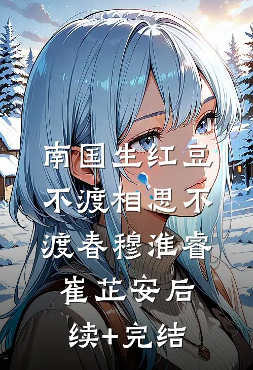 南国生红豆，不渡相思不渡春穆淮睿崔芷安后续+完结