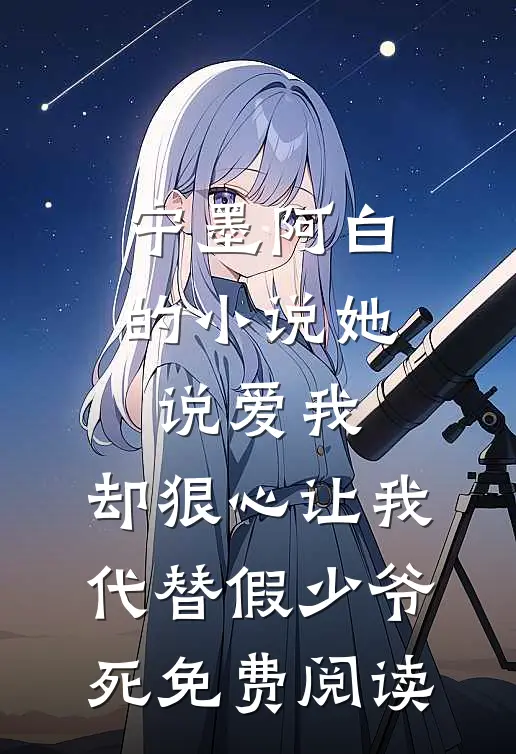 宁墨阿白的小说她说爱我，却狠心让我代替假少爷死免费阅读