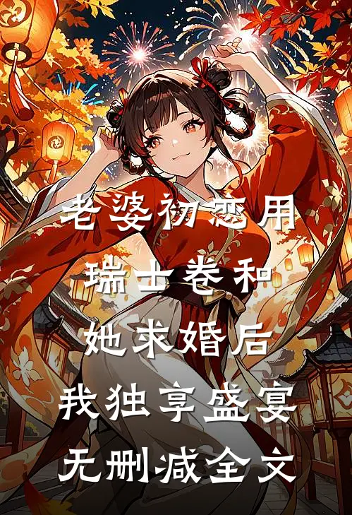 老婆初恋用瑞士卷和她求婚后，我独享盛宴无删减全文