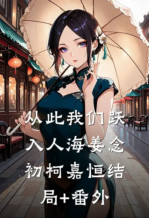 从此我们跃入人海姜念初柯嘉恒结局+番外