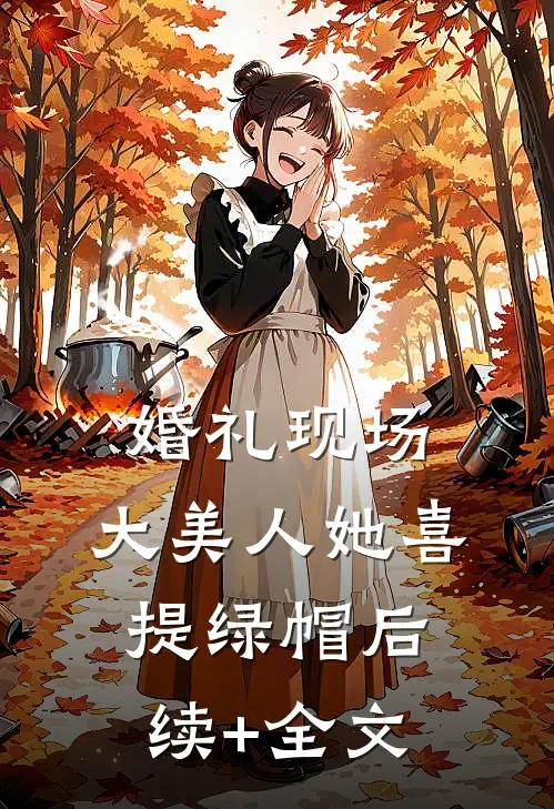 婚礼现场，大美人她喜提绿帽后续+全文