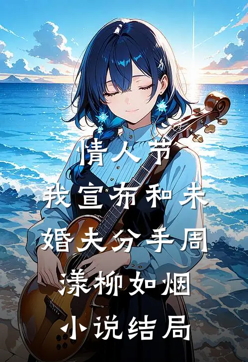 情人节，我宣布和未婚夫分手周漾柳如烟小说结局