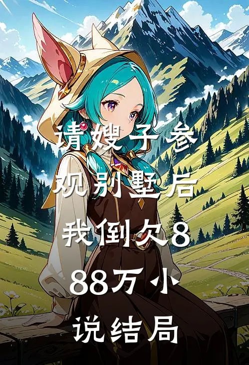 请嫂子参观别墅后，我倒欠888万小说结局