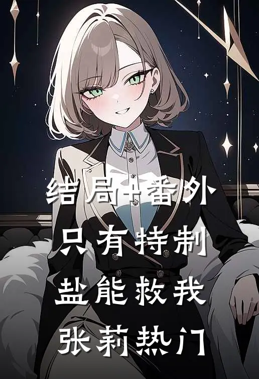 结局+番外只有特制盐能救我张莉热门