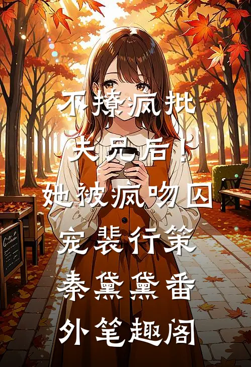 不撩疯批夫兄后！她被疯吻囚宠：裴行策秦黛黛番外笔趣阁