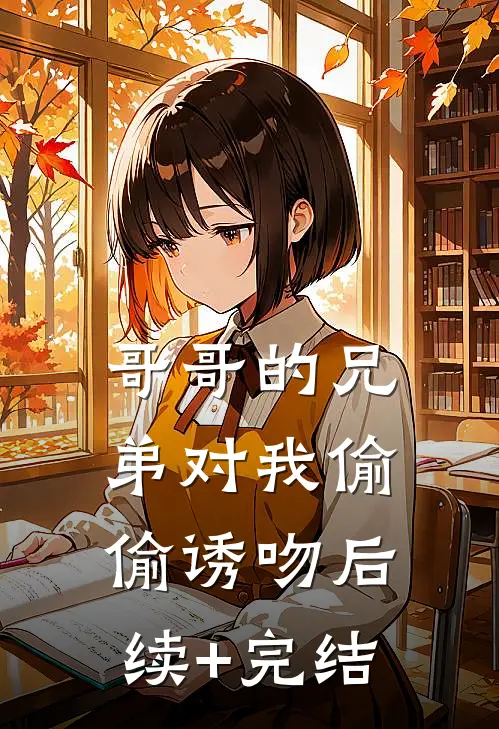 哥哥的兄弟对我偷偷诱吻后续+完结