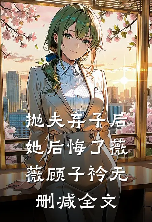 抛夫弃子后，她后悔了薇薇顾子衿无删减全文