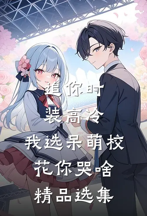 追你时装高冷，我选呆萌校花你哭啥精品选集