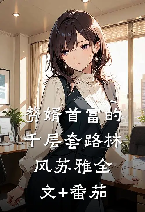 赘婿首富的千层套路林风苏雅全文+番茄