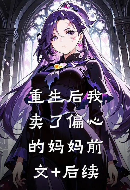 重生后我卖了偏心的妈妈前文+后续