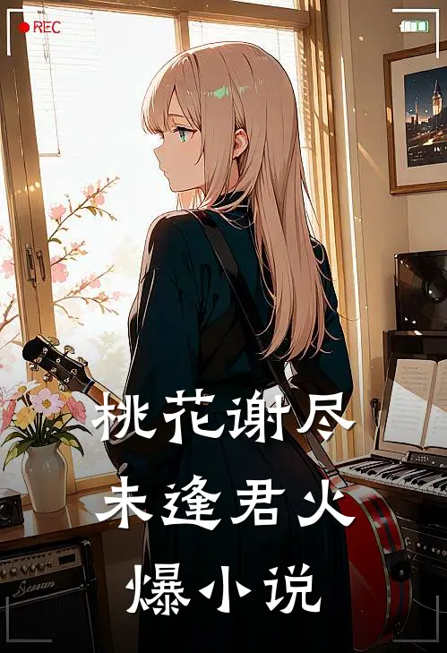 桃花谢尽未逢君火爆小说