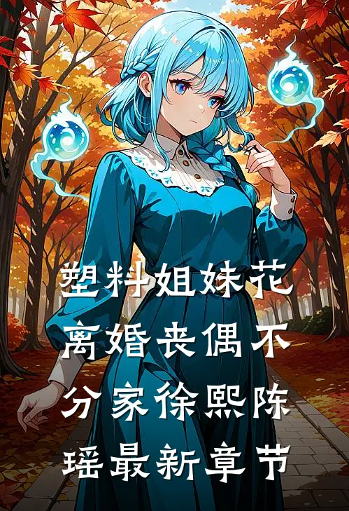塑料姐妹花，离婚丧偶不分家徐熙陈瑶最新章节