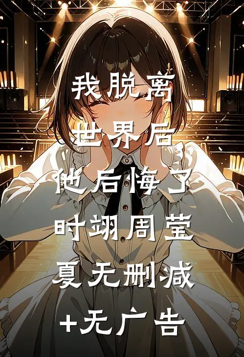 我脱离世界后，他后悔了时翊周莹夏无删减+无广告