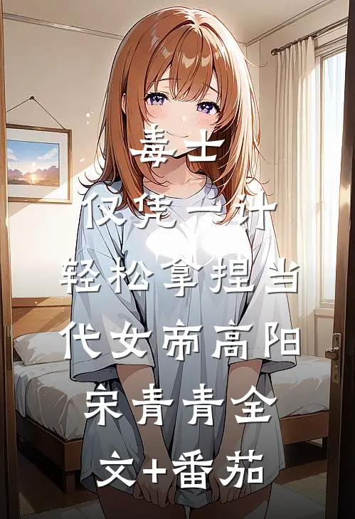 毒士：仅凭一计，轻松拿捏当代女帝高阳宋青青全文+番茄