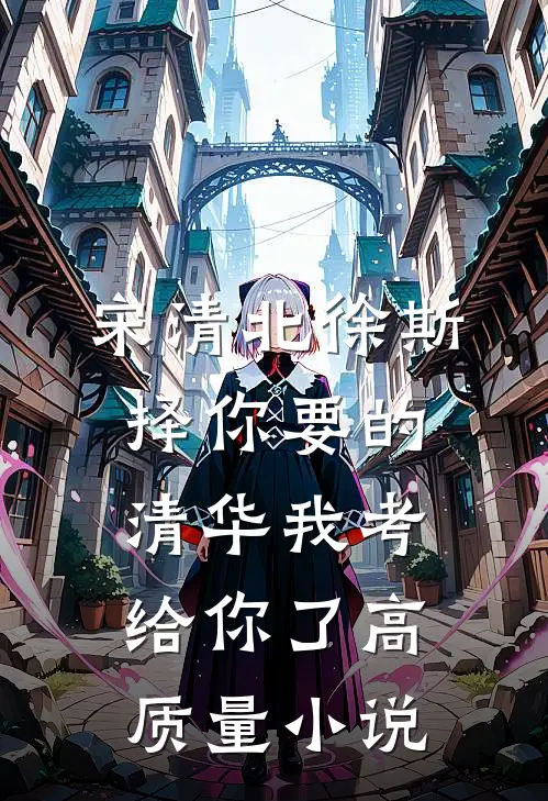 宋清北徐斯择你要的清华我考给你了高质量小说