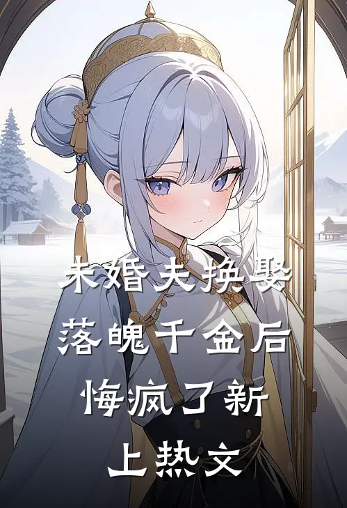 未婚夫换娶落魄千金后,悔疯了新上热文