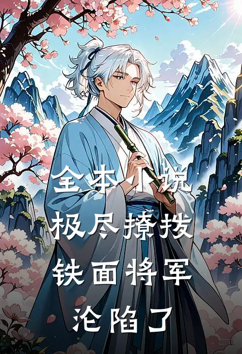 全本小说极尽撩拨：铁面将军沦陷了