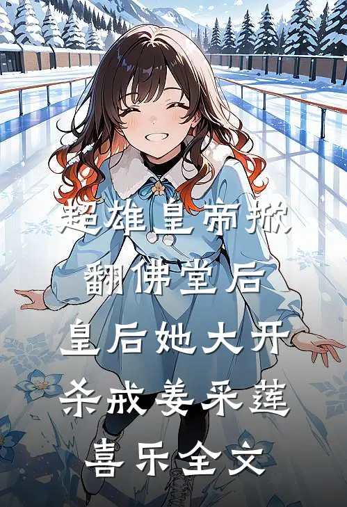 超雄皇帝掀翻佛堂后，皇后她大开杀戒姜采莲喜乐全文